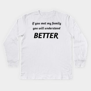 if you met my family you will understand better Kids Long Sleeve T-Shirt